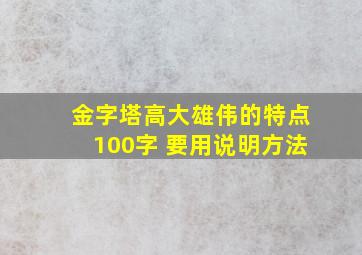 金字塔高大雄伟的特点100字 要用说明方法